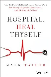 Hospital, Heal Thyself One Brilliant Mathematician's Proven Plan for Saving Hospitals, Many Lives, and Billions of Dollars