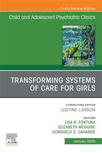 Transforming Systems of Care for Girls, An Issue of Child and Adolescent Psychiatric Clinics of North America