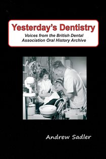 Yesterday's Dentistry Voices from the British Dental Association Oral History Archive
