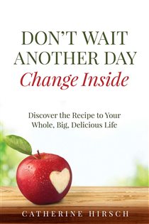 Don't Wait Another Day Change Inside Discover the Recipe to Your Whole, Big, Delicious Life