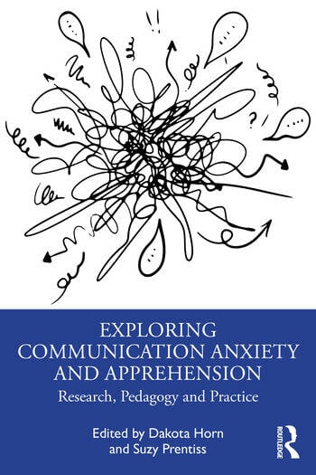 Exploring Communication Anxiety and Apprehension Research, Pedagogy and Practice Edited By Dakota Horn, Suzy Prentiss