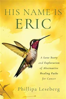 His Name is Eric A Love Story & Exploration of Alternative Healing Paths for Cancer