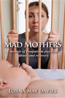 Mad Mothers A memoir of postpartum psychosis, abuse, and recovery