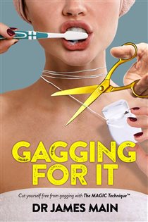 Gagging For It Cut yourself free from dental anxiety and fear caused by hypersensitive gag reflex