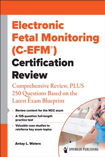Electronic Fetal Monitoring (C-EFM®) Certification Review Comprehensive Review, PLUS 250 Questions Based on the Latest Exam Blueprint