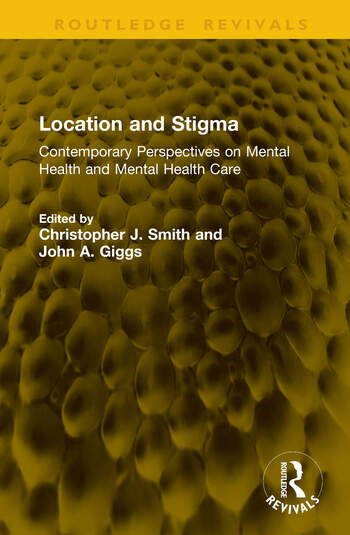 Location and Stigma Contemporary Perspectives on Mental Health and Mental Health Care Edited By Christopher J. Smith, John A. Giggs