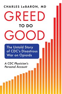 Greed to Do Good The Untold Story of CDC's Disastrous War on Opioids: A CDC Physician's Personal Account