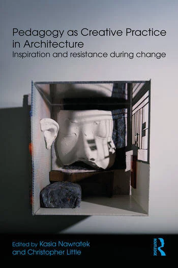 Pedagogy as Creative Practice in Architecture Inspiration and Resistance During Change Edited By Kasia Nawratek, Christopher Little