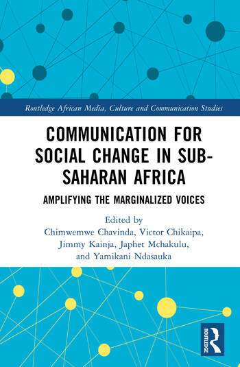 Communication for Social Change in Sub-Saharan Africa Amplifying the Marginalized Voices Edited By Chimwemwe Chavinda, Victor Chikaipa, Jimmy Kainja, Japhet Mchakulu, Yamikani Ndasauka
