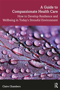 A Guide to Compassionate Healthcare How to Develop Resilience and Wellbeing in Today’s Stressful Environment