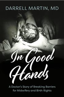 In Good Hands A Doctor's Story of Breaking Barriers for Midwifery and Birth Rights