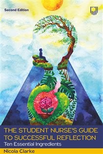 The Student Nurse's Guide to Successful Reflection: Ten Essential Ingredients 2e (2nd ed.)