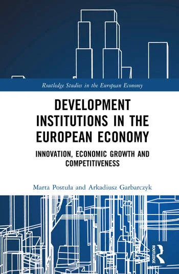 Development Institutions in The European Economy Innovation, Economic Growth and Competitiveness By Marta Postuła, Arkadiusz Garbarczyk