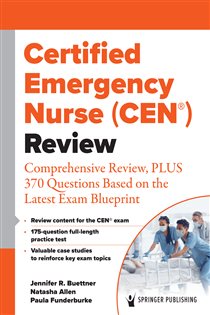 Certified Emergency Nurse (CEN®) Review Comprehensive Review, PLUS 370 Questions Based on the Latest Exam Blueprint