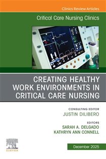 Creating Healthy Work Environments in Critical Care Nursing, An Issue of Critical Care Nursing Clinics of North America