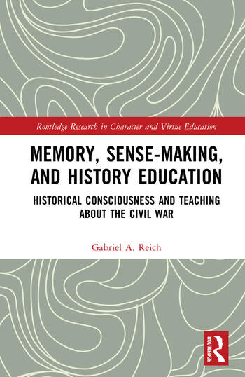 Memory, Sense-making, and History Education Historical Consciousness and Teaching about the Civil War By Gabriel A. Reich
