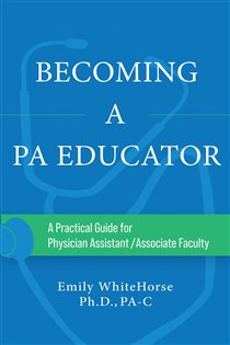 Becoming a PA Educator A Practical Guide for Physician Assistant/Associate Faculty