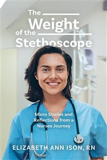 The Weight of the Stethoscope Micro Stories and Reflections from a Nurses Journey