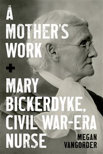 A Mother's Work Mary Bickerdyke, Civil War–Era Nurse