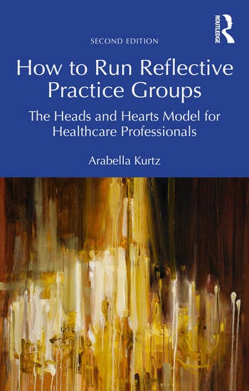 How to Run Reflective Practice Groups The Heads and Hearts Model for Healthcare Professionals By Arabella Kurtz