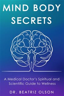 Mind Body Secrets A Medical Doctor's Spiritual and Scientific Guide to Wellness