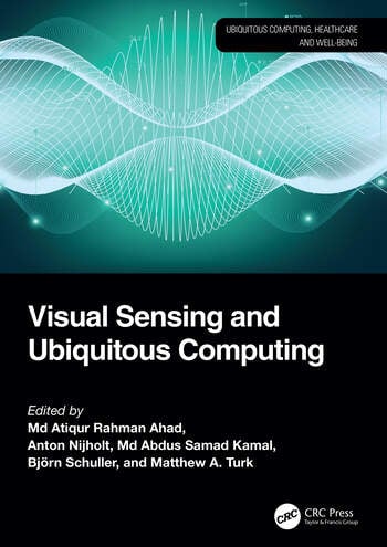 Visual Sensing and Ubiquitous Computing Edited By Md Atiqur Rahman Ahad, Anton Nijholt, Md Abdus Samad Kamal, Björn Schuller, Matthew A. Turk