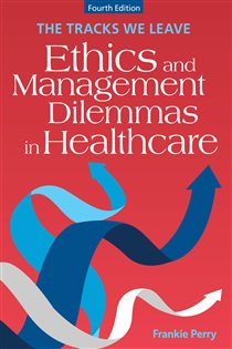 The Tracks We Leave: Ethics and Management Dilemmas in Healthcare, Fourth Edition (4th ed.)