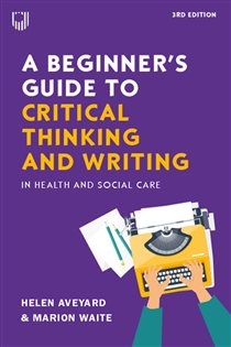 A Beginner's Guide to Critical Thinking and Writing in Health and Social Care, 3e (3rd ed.)