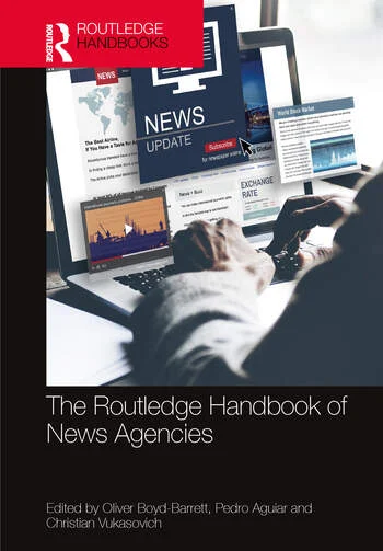 The Routledge Handbook of News Agencies Edited By Oliver Boyd-Barrett, Pedro Aguiar, Christian Vukasovich