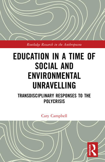 Education in a Time of Social and Environmental Unravelling Transdisciplinary Responses to the Polycrisis By Cary Campbell