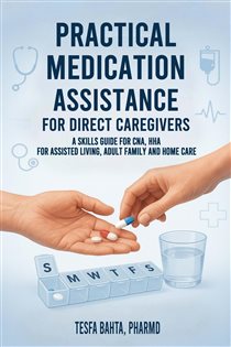 Practical Medication Assistance for Direct Caregivers A Skills Guide for CNA, HHA for Assisted Living, Adult Family and Home Care