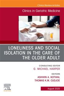 Loneliness and Social Isolation in the Care of the Older Adult, An Issue of Clinics in Geriatric Medicine