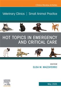 Hot Topics in Emergency and Critical Care, An Issue of Veterinary Clinics of North America: Small Animal Practice Hot Topics in Emergency and Critical Care, An Issue of Veterinary Clinics of North America: Small Animal Practice, E-Book