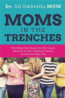 Moms in the Trenches How Moms Can Unpack the Root Cause, Advocate for their Children's Health, and Join the Other Side