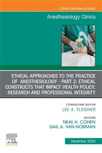 Ethical Approaches to the Practice of Anesthesiology - Part 2: Ethical Constructs that Impact Health Policy, Research and Professional Integrity, An Issue of Anesthesiology Clinics