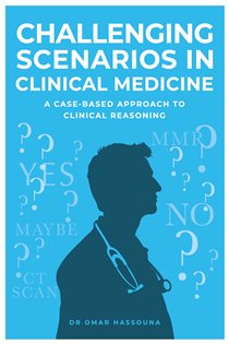 Challenging Scenarios in Clinical Medicine A Case-Based Approach to Clinical Reasoning