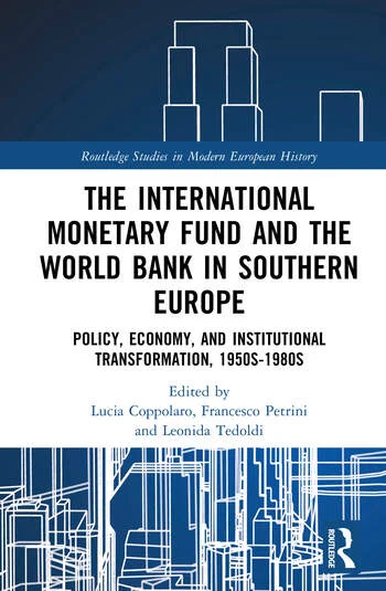 The International Monetary Fund and the World Bank in Southern Europe Policy, Economy, and Institutional Transformation, 1950s-1980s Edited By Lucia Coppolaro, Francesco Petrini, Leonida Tedoldi